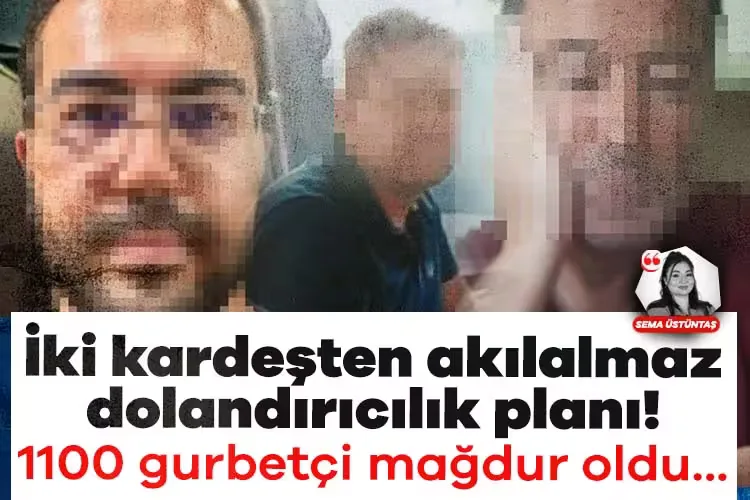 1100 Gurbetçi Dolandırıldı! İki Kardeş Peşinde