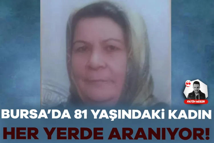 81 Yaşındaki Kadın Bursa’da Kayboldu! Herkes Dikkat!