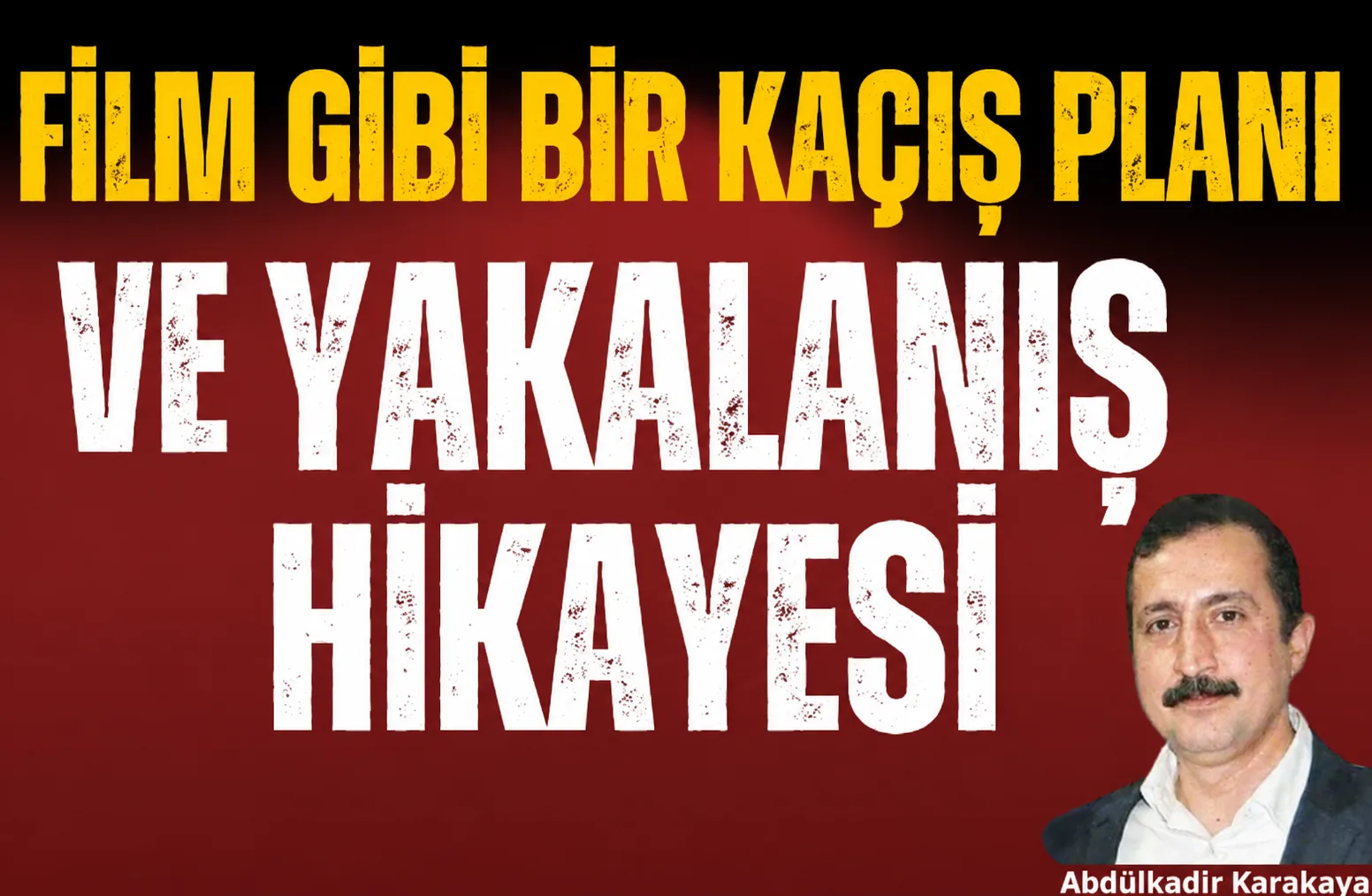 Abdülkadir Karakaya Yazdı: Nefes Kesen Kaçış, Kaçınılmaz Son!