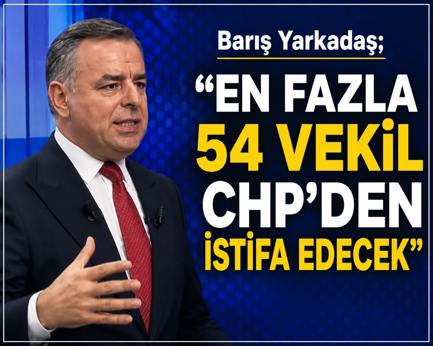 Barış Yarkadaş: “En fazla 54 vekil CHP’den istifa edecek!”