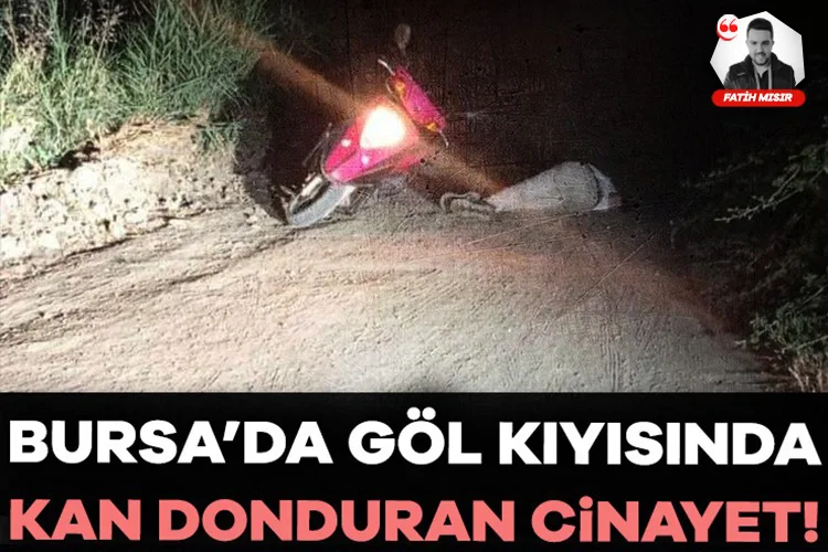 Bursa’da Göl Kıyısında Kan Donduran Cinayet!