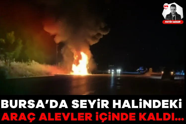 Bursa’da Seyir Halindeki Araç Alevlere Teslim!