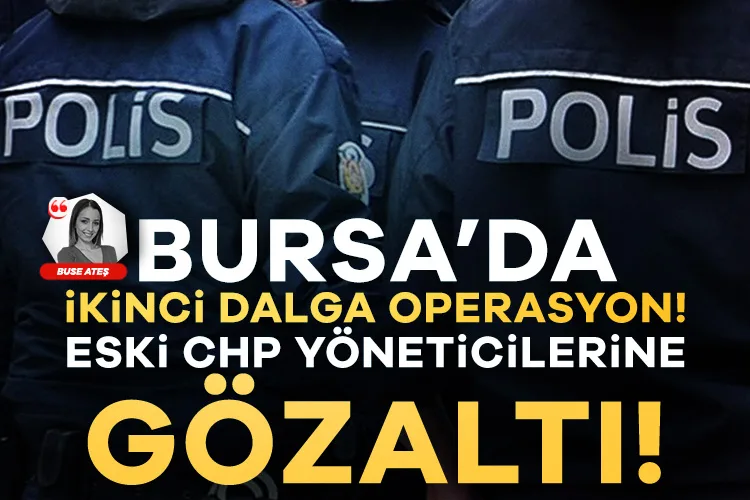 CHP Eski Yöneticilerine Bursa’da Gözaltı Şoku!