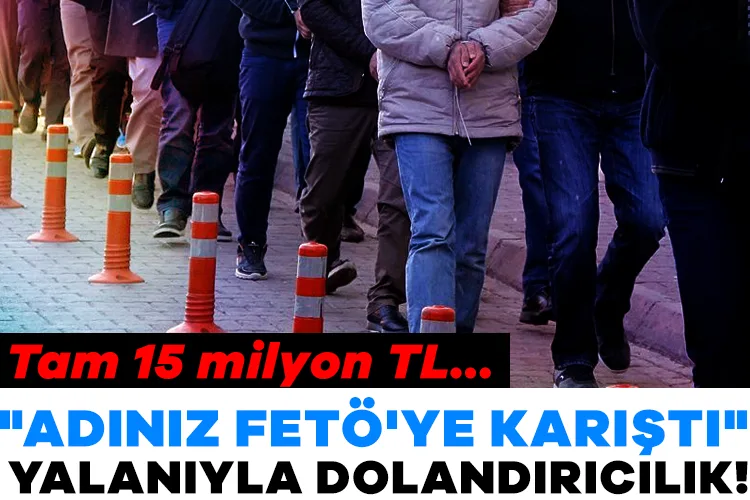 FETÖ Yalanıyla 15 Milyon TL Dolandırıcılık!