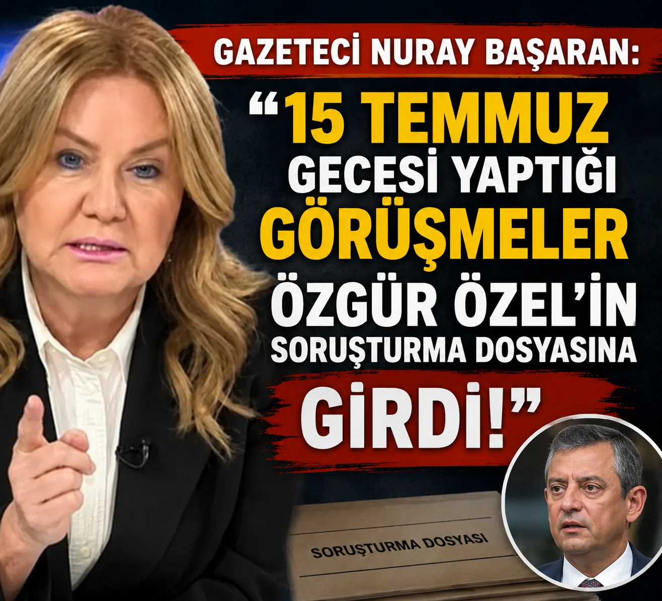 Gazeteci Nuray Başaran: “15 Temmuz gecesi yaptığı görüşmeler Özgür Özel’in soruşturma dosyasına girdi!”