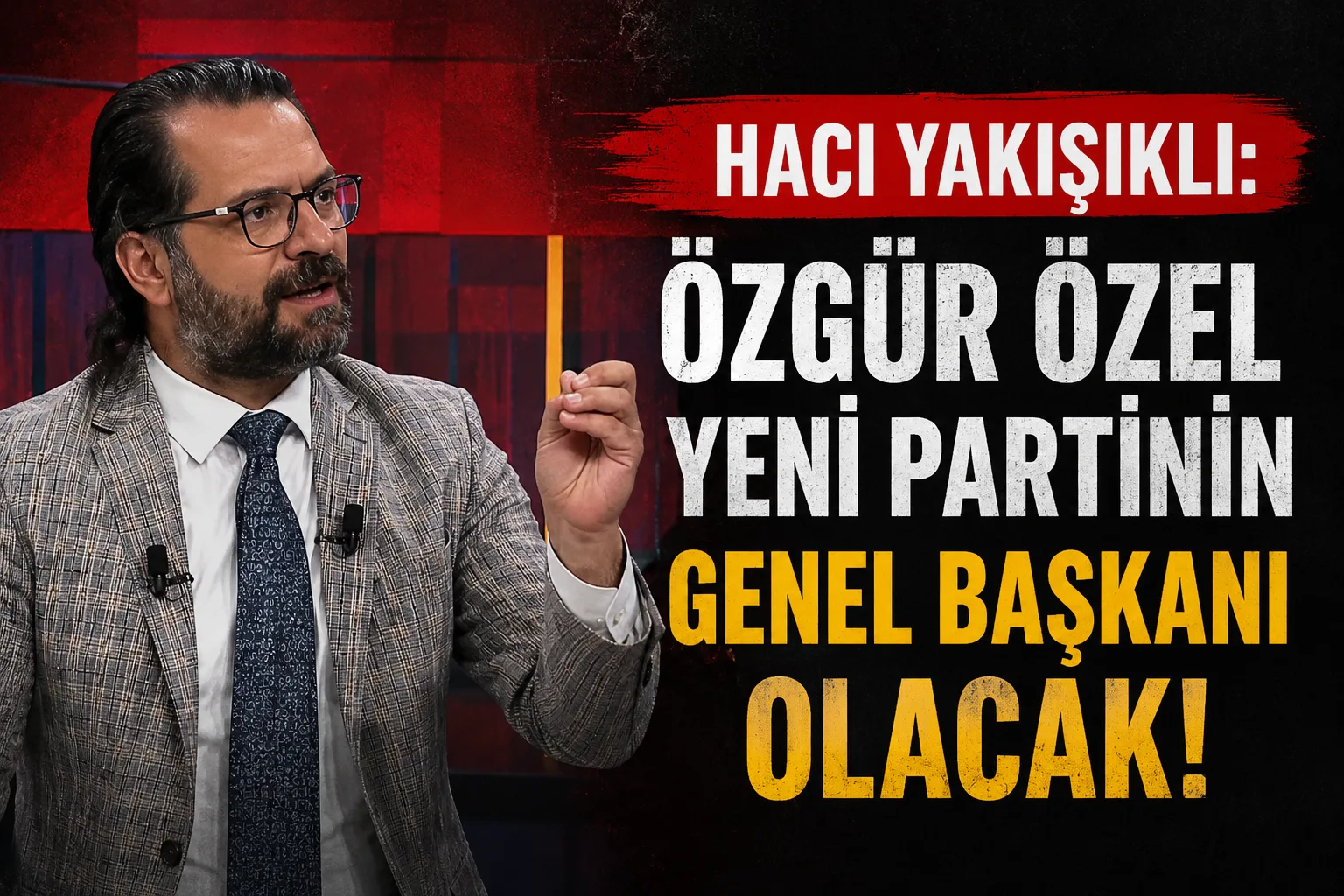 Hacı Yakışıklı’dan Dikkat Çeken İddia: “Özgür Özel Yeni Partinin Genel Başkanı Olacak”
