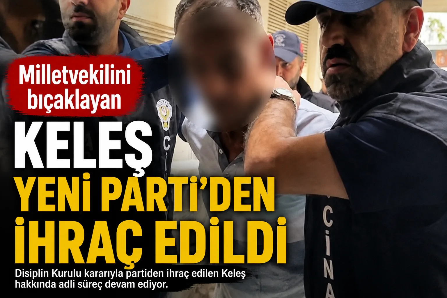 Milletvekilini bıçaklamıştı! Keleş Yeni Parti’den ihraç edildi