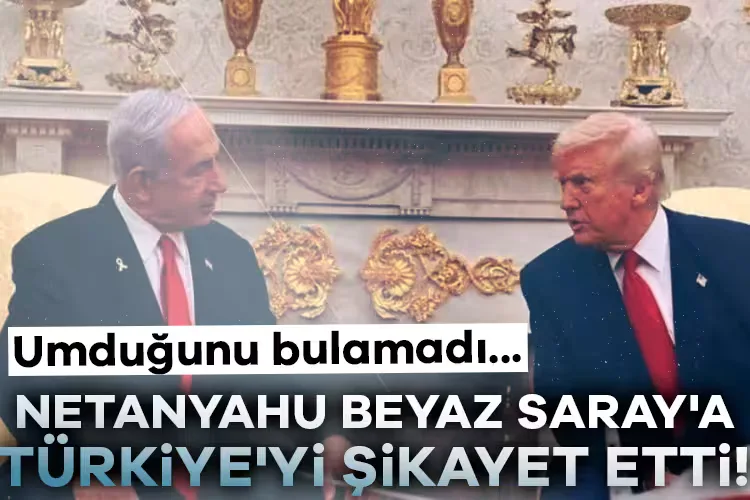 Netanyahu, Türkiye’yi Beyaz Saray’a Şikayet Etti!