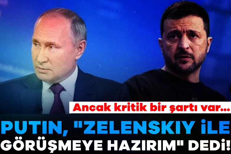 Putin: Zelenskiy ile görüşmeye hazırım, şartım var!