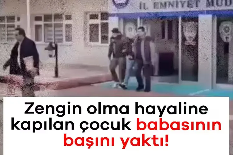 Zengin Olma Hayali, Çocuğu Babasını Yaktı!